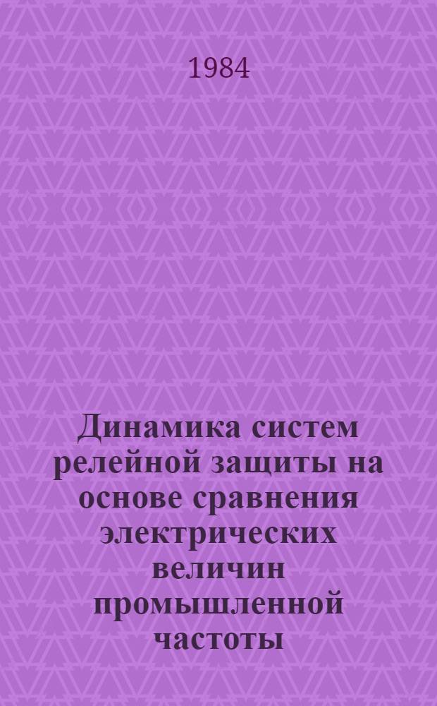 Динамика систем релейной защиты на основе сравнения электрических величин промышленной частоты : Автореф. дис. на соиск. учен. степ. д. т. н