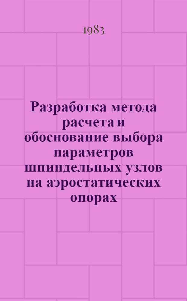 Разработка метода расчета и обоснование выбора параметров шпиндельных узлов на аэростатических опорах : Автореф. дис. на соиск. учен. степ. к. т. н