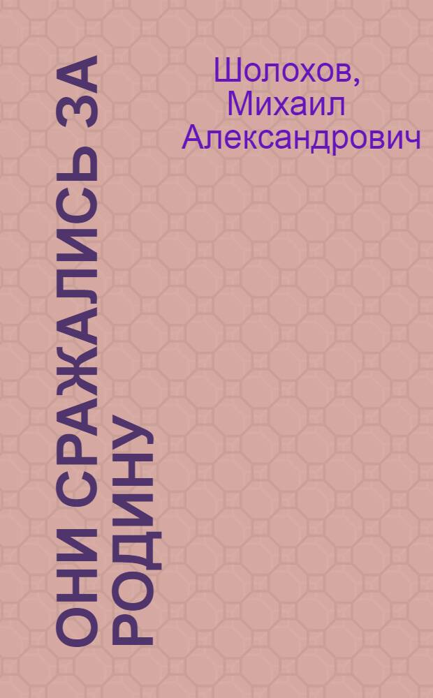 Они сражались за Родину: Главы из романа; Наука ненависти: Рассказ; Судьба человека: Рассказ / Михаил Шолохов