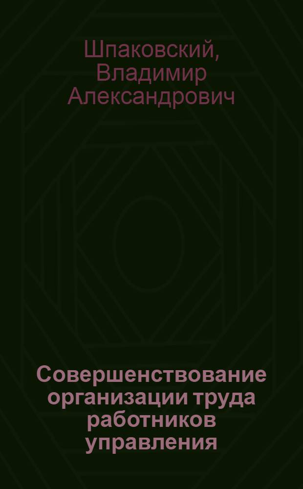 Совершенствование организации труда работников управления : (На прим. хоз-в Мин. обл.) : Автореф. дис. на соиск. учен. степ. канд. экон. наук : (08.00.05)