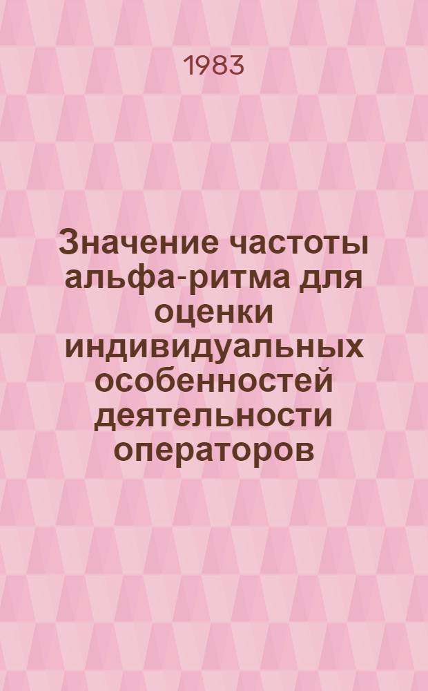 Значение частоты альфа-ритма для оценки индивидуальных особенностей деятельности операторов : Автореф. дис. на соиск. учен. степ. канд. мед. наук : (14.00.32)