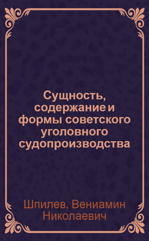 Сущность, содержание и формы советского уголовного судопроизводства : Автореф. дис. на соиск. учен. степ. д-ра юрид. наук : (12.00.09)