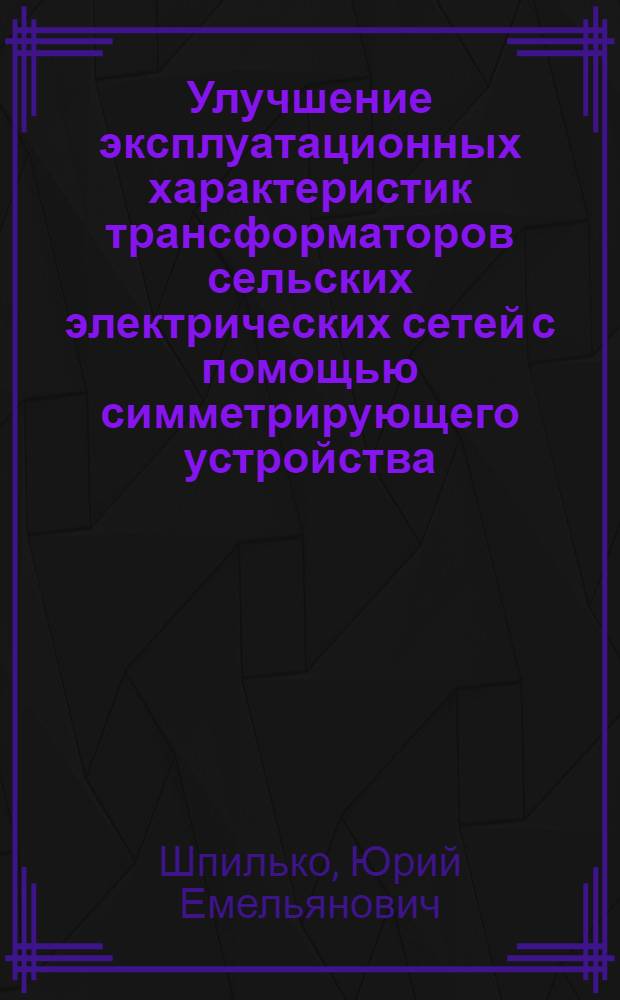 Улучшение эксплуатационных характеристик трансформаторов сельских электрических сетей с помощью симметрирующего устройства : Автореф. дис. на соиск. учен. степ. канд. техн. наук : (05.09.03)