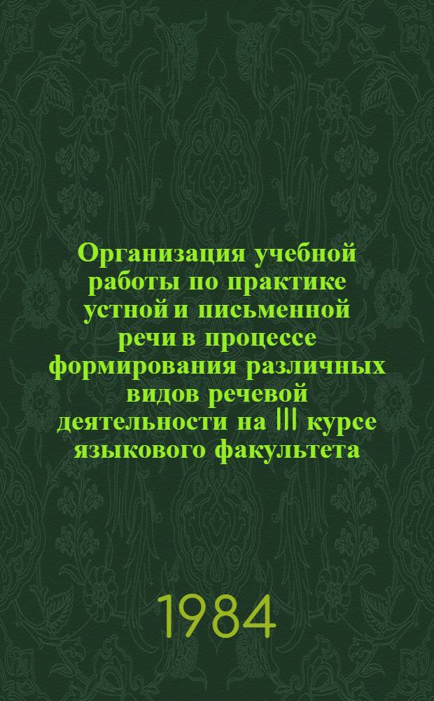 Организация учебной работы по практике устной и письменной речи в процессе формирования различных видов речевой деятельности на III курсе языкового факультета : (На материале англ. яз.) : Учеб. пособие