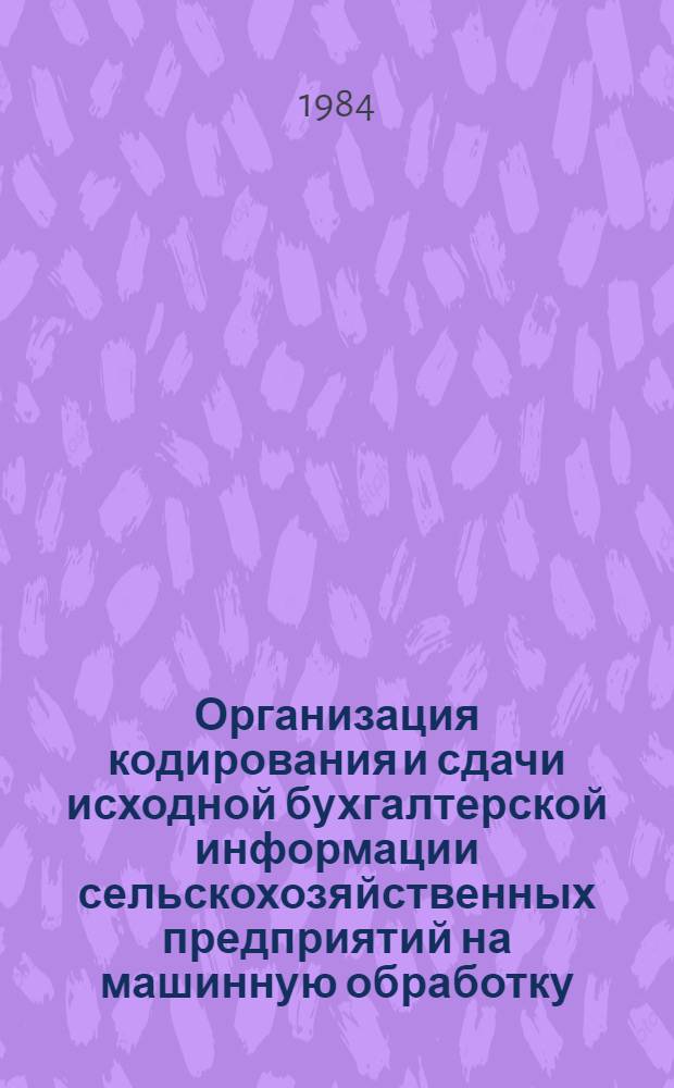 Организация кодирования и сдачи исходной бухгалтерской информации сельскохозяйственных предприятий на машинную обработку : Учеб. пособие