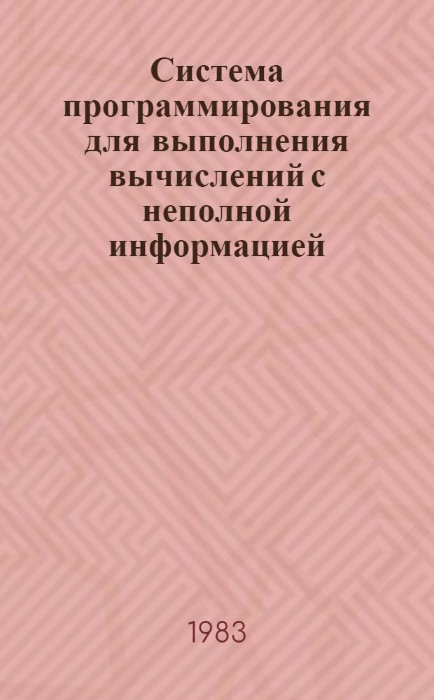 Система программирования для выполнения вычислений с неполной информацией : Автореф. дис. на соиск. учен. степ. канд. физ.-мат. наук : (01.01.10)