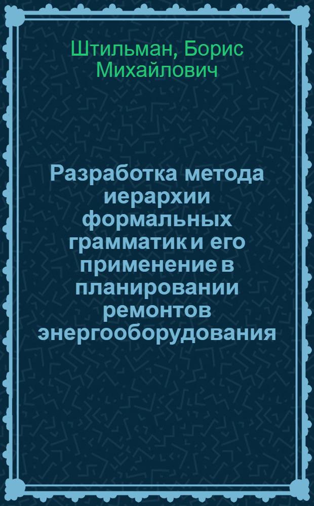 Разработка метода иерархии формальных грамматик и его применение в планировании ремонтов энергооборудования : Автореф. дис. на соиск. учен. степ. канд. техн. наук : (05.14.02; 05.13.01)