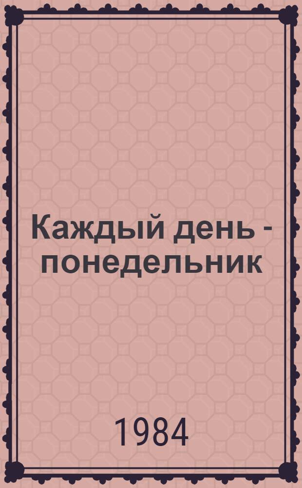 Каждый день - понедельник : Повесть