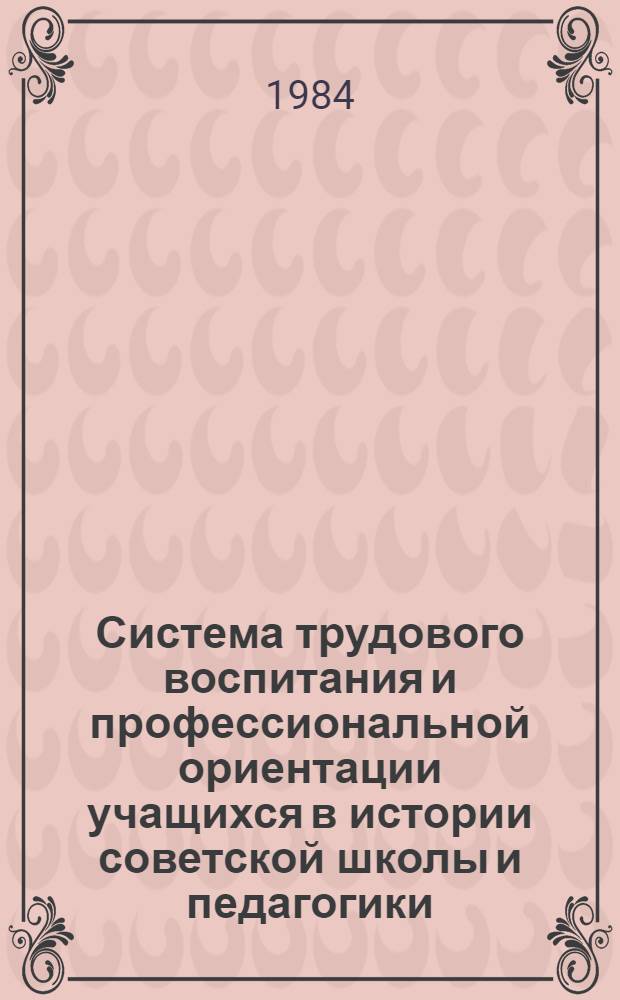 Система трудового воспитания и профессиональной ориентации учащихся в истории советской школы и педагогики, 1917-1984 гг. : Автореф. дис. на соиск. учен. степ. д-ра пед. наук : (13.00.01)