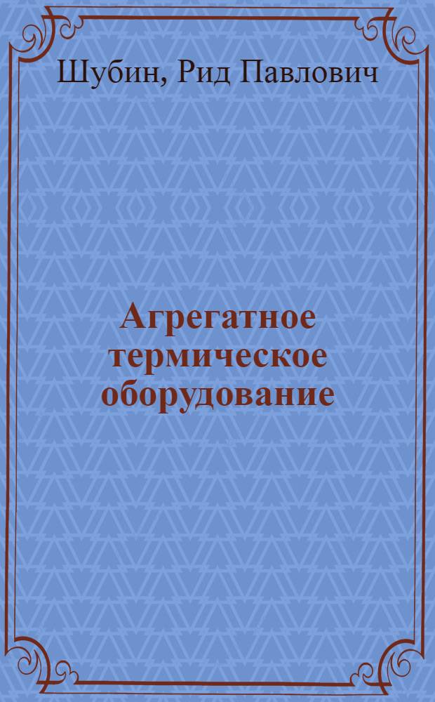 Агрегатное термическое оборудование : Учеб. пособие для заоч. курсов повышения квалификации ИТР по металловедению, технологии и оборуд. терм. обраб. металлов