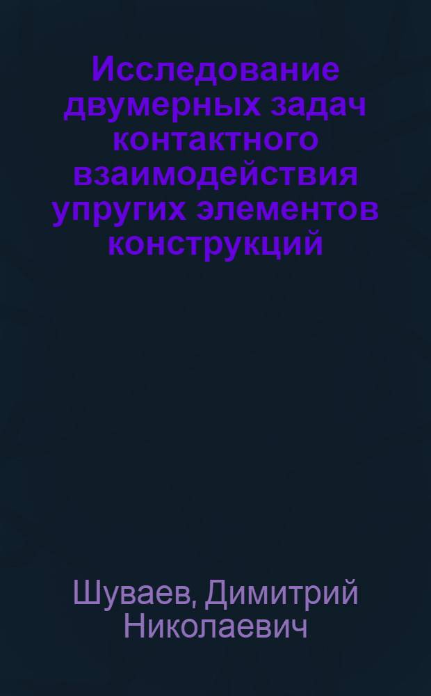 Исследование двумерных задач контактного взаимодействия упругих элементов конструкций : Автореф. дис. на соиск. учен. степ. канд. техн. наук : (01.02.04)