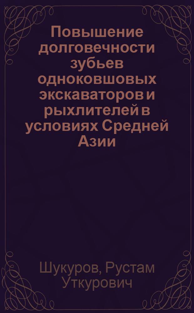 Повышение долговечности зубьев одноковшовых экскаваторов и рыхлителей в условиях Средней Азии : Автореф. дис. на соиск. учен. степ. канд. техн. наук : (05.05.04)