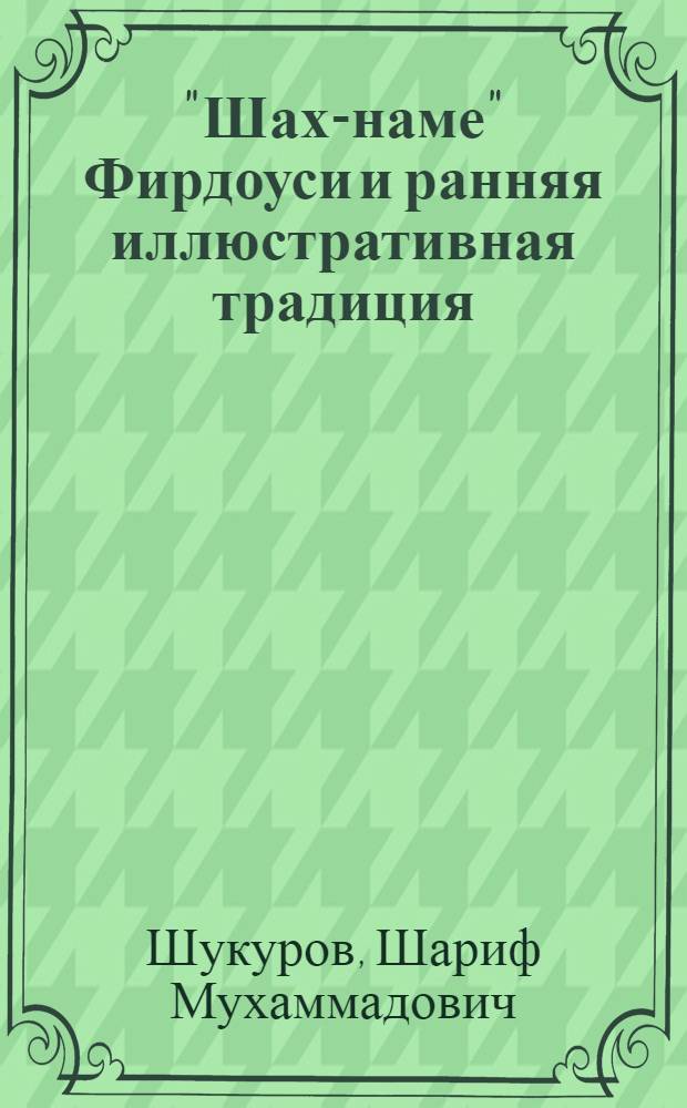 "Шах-наме" Фирдоуси и ранняя иллюстративная традиция : (Текст и ил. в системе иран. культуры XI-XIV веков)