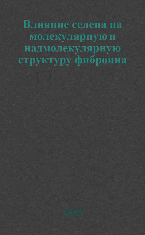 Влияние селена на молекулярную и надмолекулярную структуру фиброина : Автореф. дис. на соиск. учен. степ. канд. физ.-мат. наук : (01.04.15)