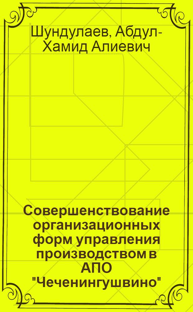 Совершенствование организационных форм управления производством в АПО "Чеченингушвино" : Автореф. дис. на соиск. учен. степ. канд. экон. наук : (08.00.05)