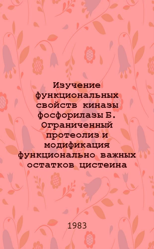 Изучение функциональных свойств киназы фосфорилазы Б. Ограниченный протеолиз и модификация функционально важных остатков цистеина : Автореф. дис. на соиск. учен. степ. канд. биол. наук : (03.00.04)