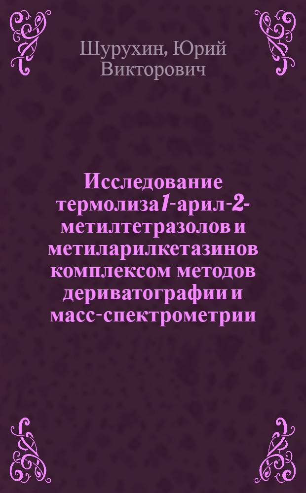 Исследование термолиза 1-арил-2-метилтетразолов и метиларилкетазинов комплексом методов дериватографии и масс-спектрометрии : Автореф. дис. на соиск. учен. степ. канд. хим. наук : (02.00.03)