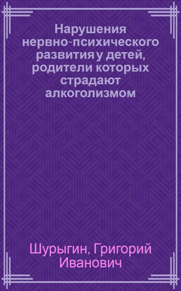Нарушения нервно-психического развития у детей, родители которых страдают алкоголизмом : Автореф. дис. на соиск. учен. степ. канд. мед. наук : (14.00.18)