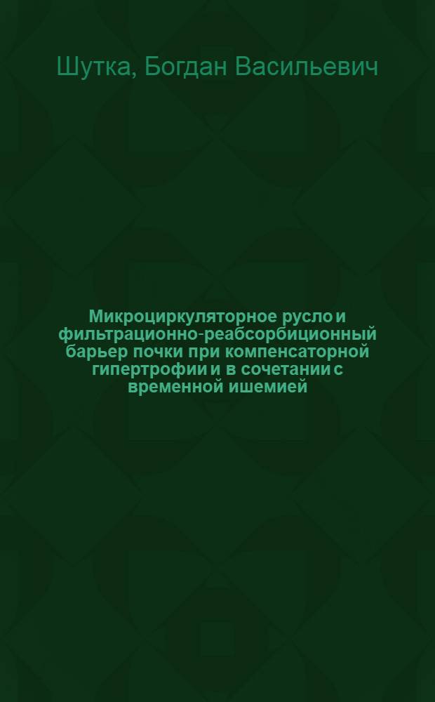 Микроциркуляторное русло и фильтрационно-реабсорбиционный барьер почки при компенсаторной гипертрофии и в сочетании с временной ишемией, денервацией и нарушением лимфооттока : Автореф. дис. на соиск. учен. степ. д-ра мед. наук : (03.00.11)