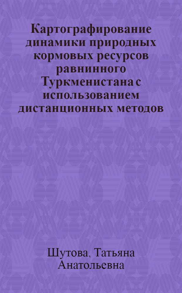 Картографирование динамики природных кормовых ресурсов равнинного Туркменистана с использованием дистанционных методов : Автореф. дис. на соиск. учен. степ. канд. геогр. наук : (11.00.11)