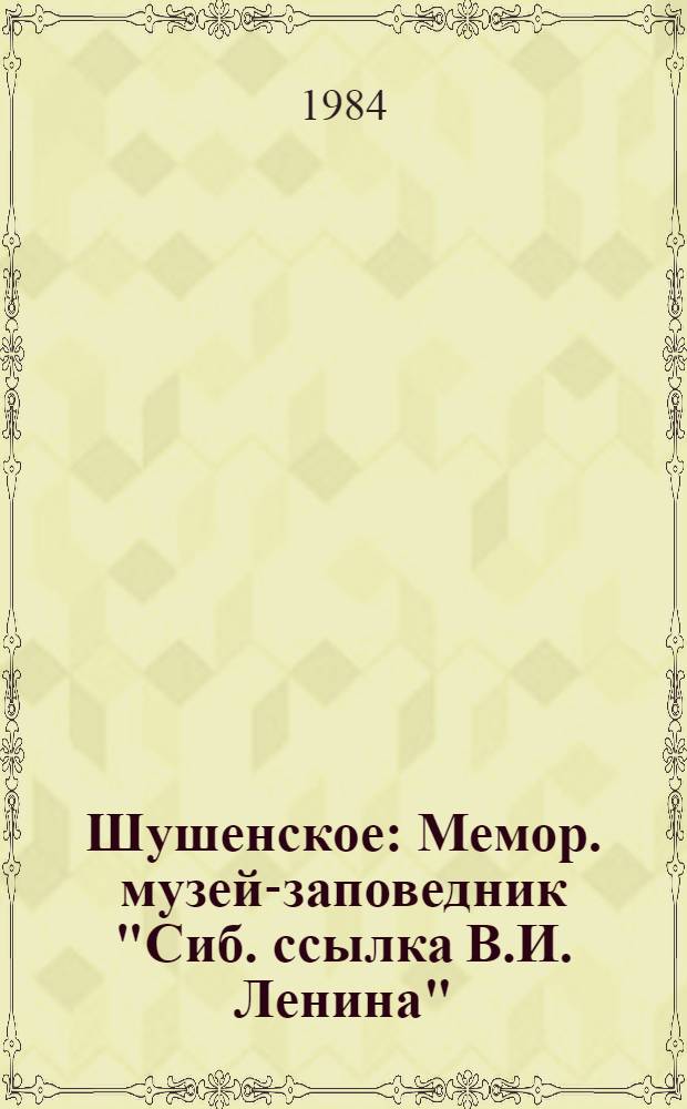 Шушенское : Мемор. музей-заповедник "Сиб. ссылка В.И. Ленина" : Путеводитель