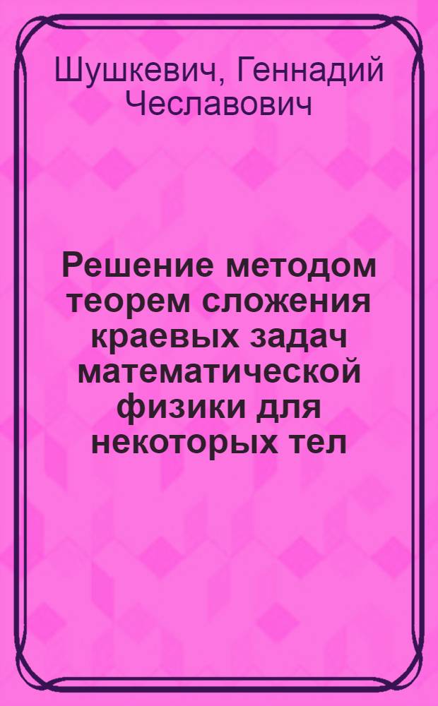 Решение методом теорем сложения краевых задач математической физики для некоторых тел, представляющих собой неполные координатные поверхности : Автореф. дис. на соиск. учен. степ. канд. физ.-мат. наук : (01.01.02)