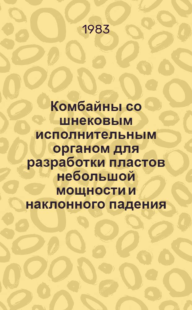 Комбайны со шнековым исполнительным органом для разработки пластов небольшой мощности и наклонного падения : Доклад : "Уголь-83", Донецк 31 авг. - 9 сент. 1983 г., Симпозиум