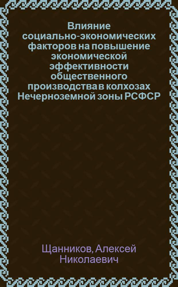 Влияние социально-экономических факторов на повышение экономической эффективности общественного производства в колхозах Нечерноземной зоны РСФСР : (На прим. хоз-в Яросл. обл.) : Автореф. дис. на соиск. учен. степ. канд. экон. наук : (08.00.05)