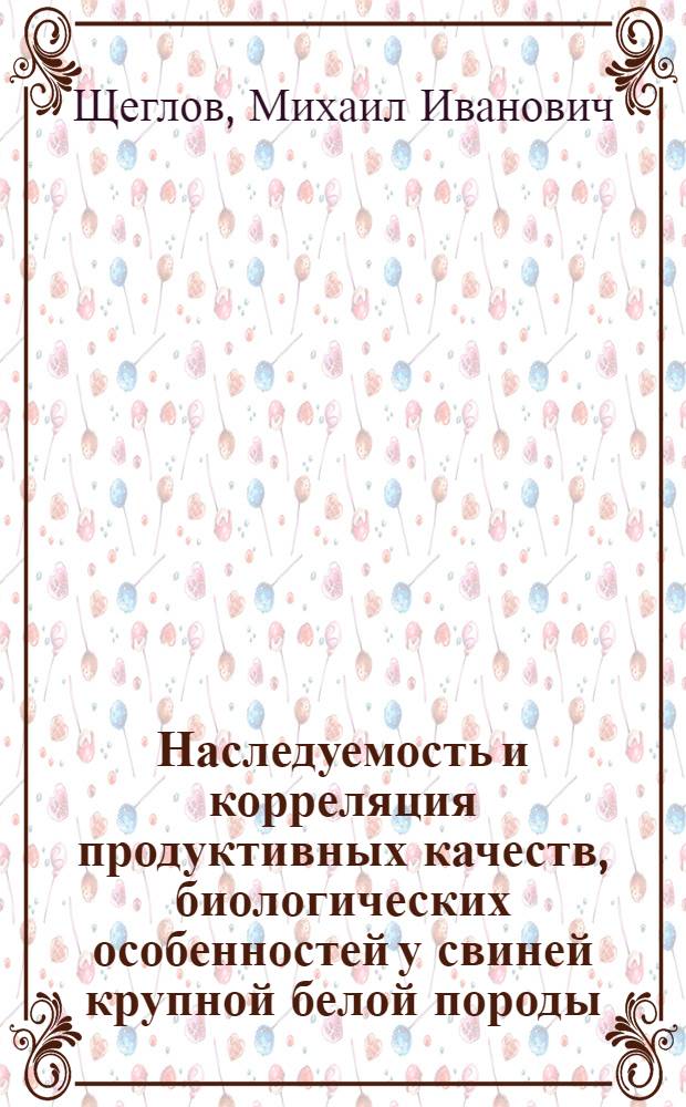 Наследуемость и корреляция продуктивных качеств, биологических особенностей у свиней крупной белой породы, пьетрен и выводимого на их основе ростовского мясного типа : Автореф. дис. на соиск. учен. степ. канд. с.-х. наук : (06.02.01)