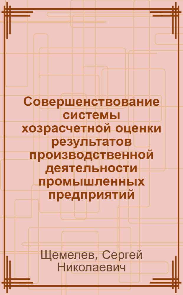 Совершенствование системы хозрасчетной оценки результатов производственной деятельности промышленных предприятий (объединений) : На примере машиностроит. предприятий с крупносер. типом пр-ва : Автореф. дис. на соиск. учен. степ. к. э. н