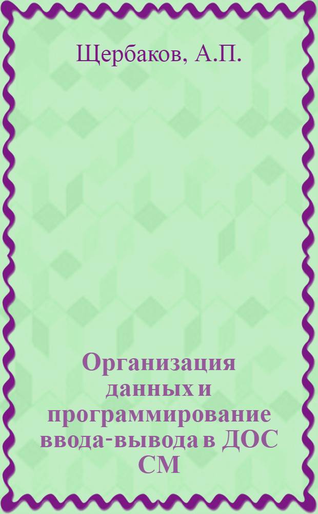 Организация данных и программирование ввода-вывода в ДОС СМ : Учебное пособие