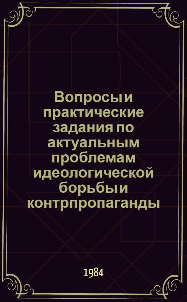 Вопросы и практические задания по актуальным проблемам идеологической борьбы и контрпропаганды : В помощь слушателям школ молодого лектора и ун-тов лект. мастерства