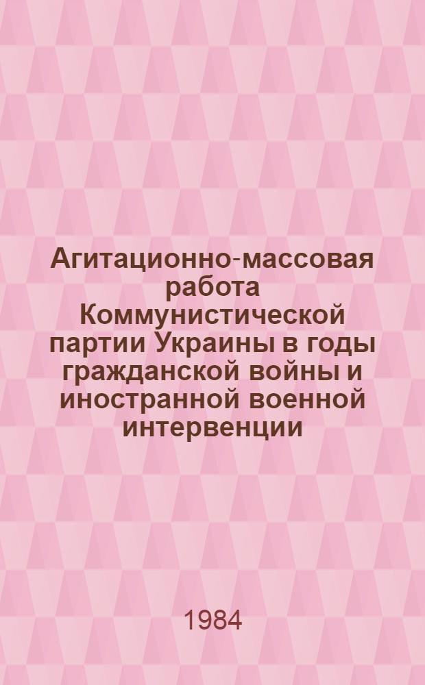 Агитационно-массовая работа Коммунистической партии Украины в годы гражданской войны и иностранной военной интервенции : Автореф. дис. на соиск. учен. степ. канд. ист. наук : (07.00.01)