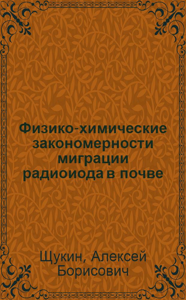 Физико-химические закономерности миграции радиоиода в почве : Автореф. дис. на соиск. учен. степ. канд. хим. наук : (02.00.04)