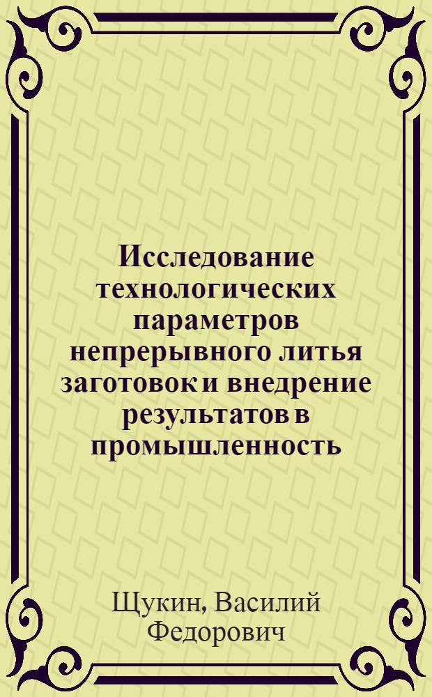 Исследование технологических параметров непрерывного литья заготовок и внедрение результатов в промышленность : Автореф. дис. на соиск. учен. степ. д. т. н