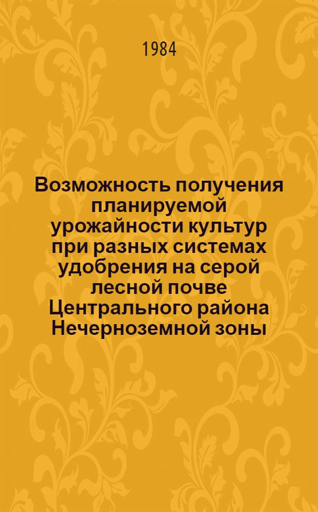 Возможность получения планируемой урожайности культур при разных системах удобрения на серой лесной почве Центрального района Нечерноземной зоны : Автореф. дис. на соиск. учен. степ. канд. с.-х. наук : (06.01.04)