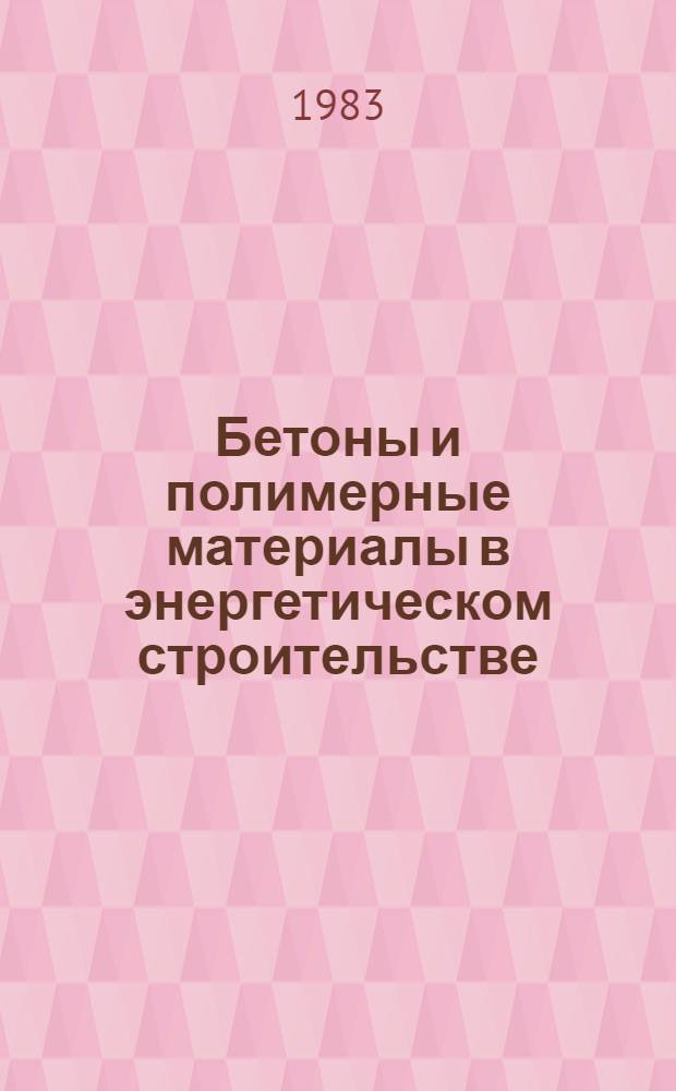 Бетоны и полимерные материалы в энергетическом строительстве : Сб. ст.