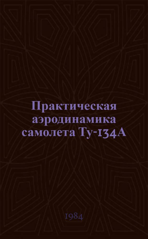 Практическая аэродинамика самолета Ту-134А(Б) : Учеб. пособие для Центра ГА стран СЭВ и учеб.-тренировоч. отрядов гражд. авиации