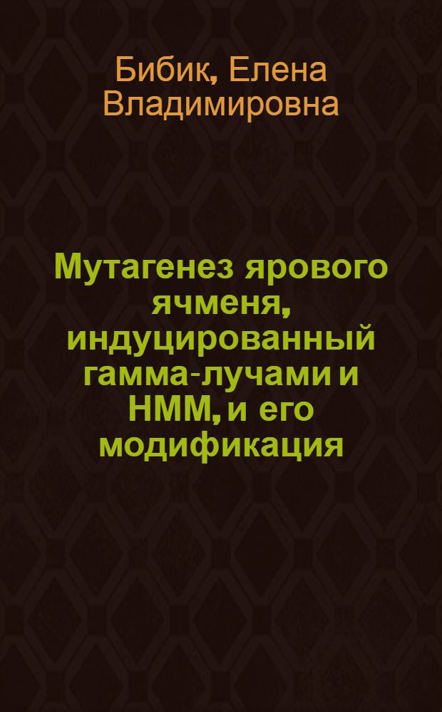 Мутагенез ярового ячменя, индуцированный гамма-лучами и НММ, и его модификация : Автореф. дис. на соиск. учен. степ. канд. биол. наук : (03.00.15)