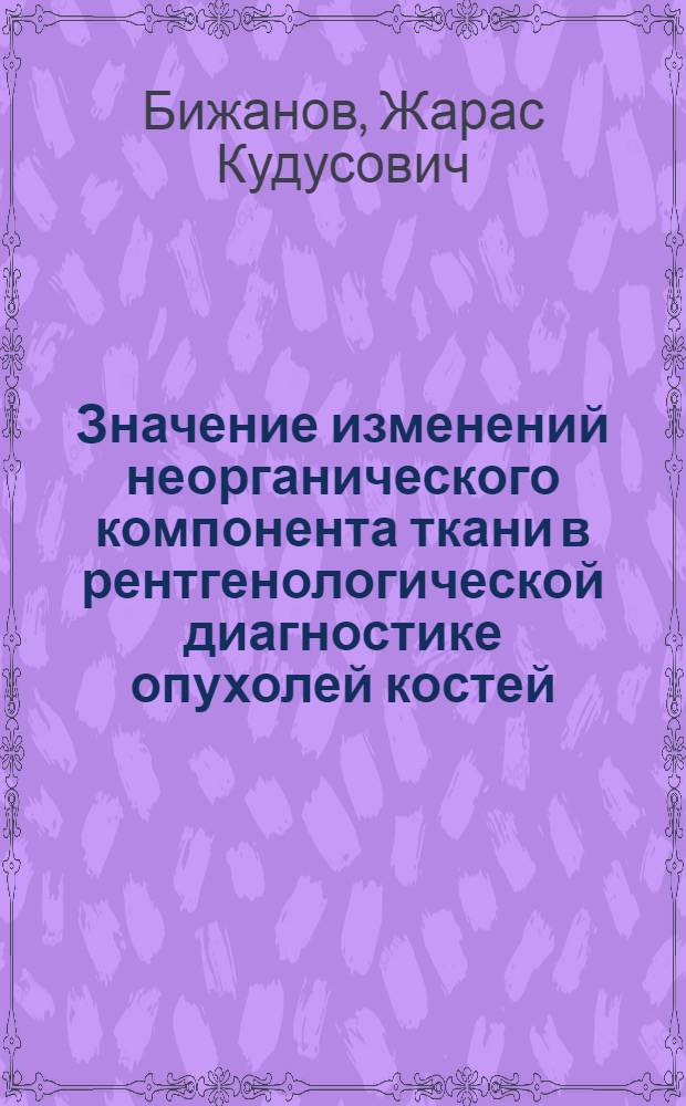Значение изменений неорганического компонента ткани в рентгенологической диагностике опухолей костей : Автореф. дис. на соиск. учен. степ. канд. мед. наук : (14.00.19)