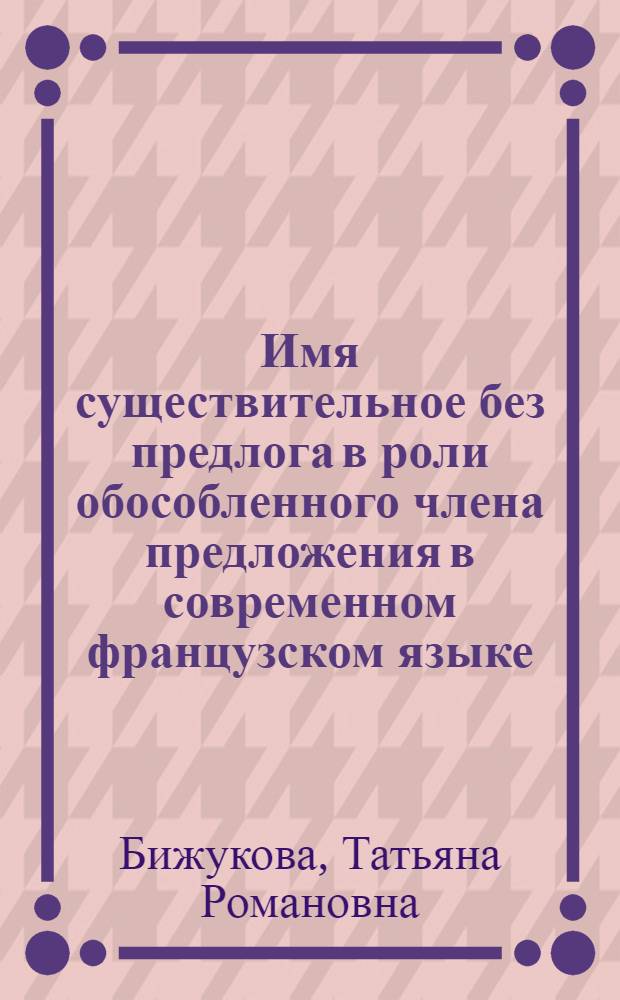 Имя существительное без предлога в роли обособленного члена предложения в современном французском языке : (Структур.-семант. и функц. характеристики) : Автореф. дис. на соиск. учен. степ. канд. филол. наук : (10.02.05)