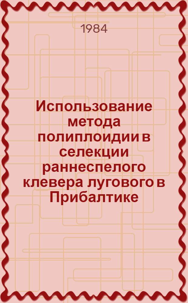 Использование метода полиплоидии в селекции раннеспелого клевера лугового в Прибалтике : Автореф. дис. на соиск. учен. степ. канд. с.-х. наук : (06.01.05)