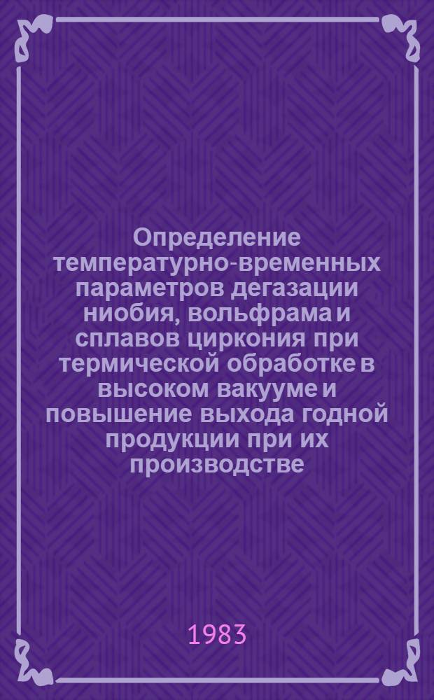 Определение температурно-временных параметров дегазации ниобия, вольфрама и сплавов циркония при термической обработке в высоком вакууме и повышение выхода годной продукции при их производстве : Автореф. дис. на соиск. учен. степ. к. т. н