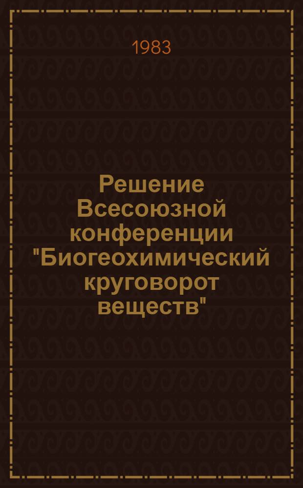 Решение Всесоюзной конференции "Биогеохимический круговорот веществ" (7-9 декабря 1982 г., Пущино)