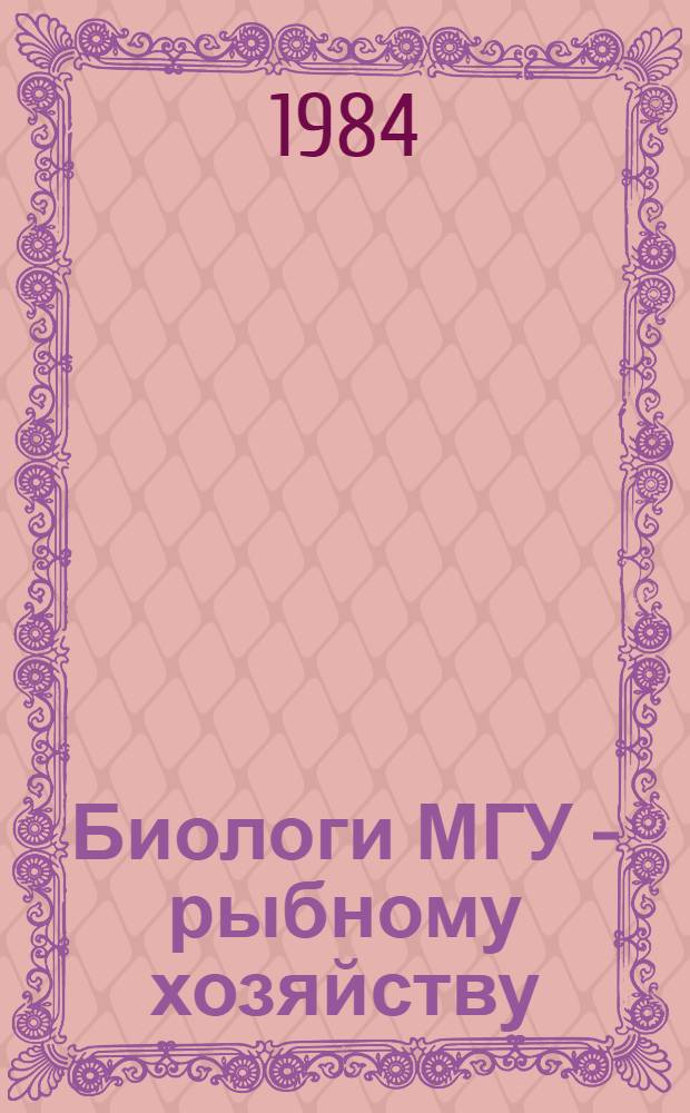 Биологи МГУ - рыбному хозяйству : Материалы науч.-исслед. работ