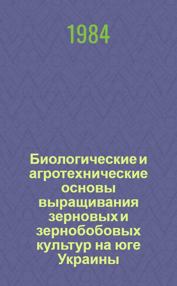 Биологические и агротехнические основы выращивания зерновых и зернобобовых культур на юге Украины : Сб. науч. тр