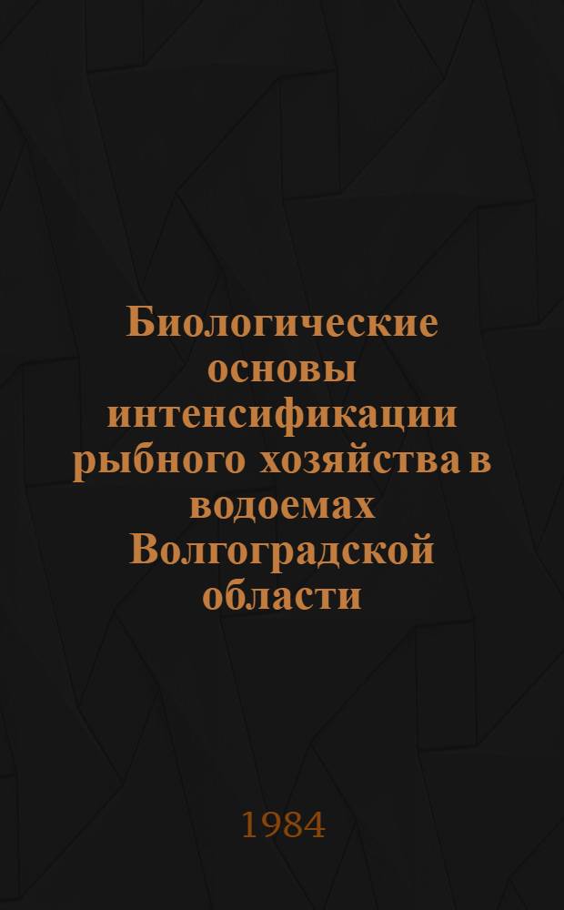 Биологические основы интенсификации рыбного хозяйства в водоемах Волгоградской области : Сб. ст.