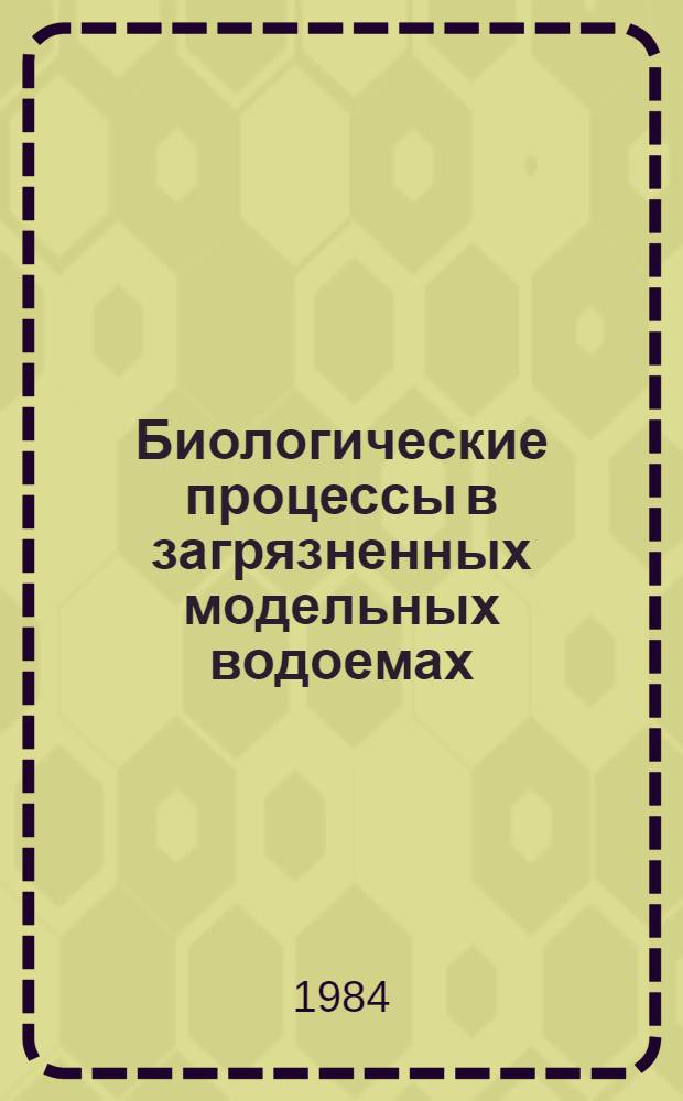 Биологические процессы в загрязненных модельных водоемах : Сб. ст.