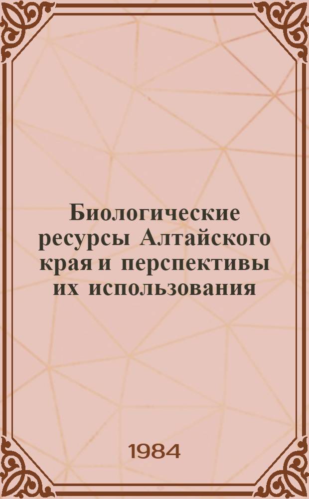Биологические ресурсы Алтайского края и перспективы их использования : Тез. докл. к конф