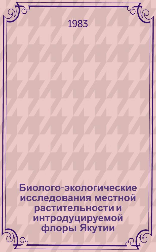Биолого-экологические исследования местной растительности и интродуцируемой флоры Якутии